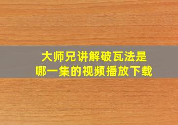 大师兄讲解破瓦法是哪一集的视频播放下载