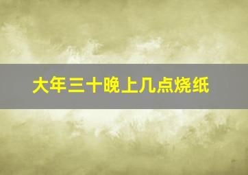 大年三十晚上几点烧纸