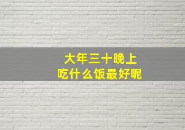 大年三十晚上吃什么饭最好呢