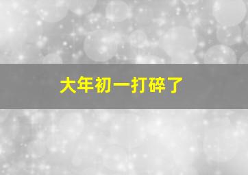 大年初一打碎了