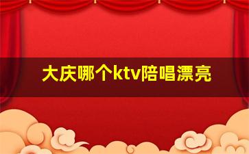 大庆哪个ktv陪唱漂亮