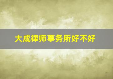 大成律师事务所好不好