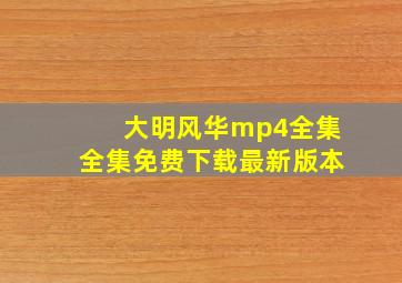 大明风华mp4全集全集免费下载最新版本