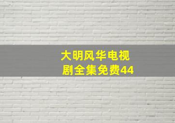 大明风华电视剧全集免费44