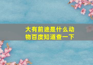 大有前途是什么动物百度知道查一下