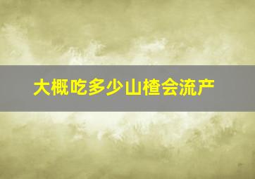 大概吃多少山楂会流产