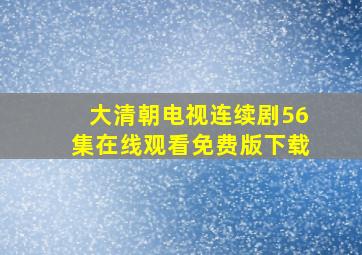 大清朝电视连续剧56集在线观看免费版下载