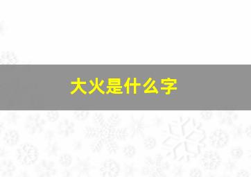 大火是什么字