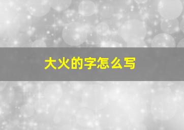 大火的字怎么写