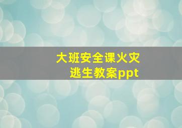 大班安全课火灾逃生教案ppt