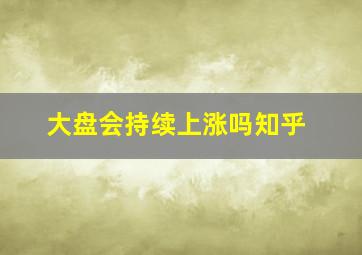 大盘会持续上涨吗知乎