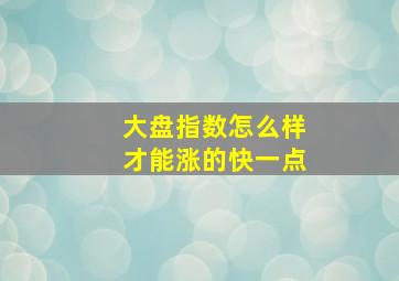 大盘指数怎么样才能涨的快一点