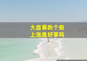 大盘暴跌个股上涨是好事吗