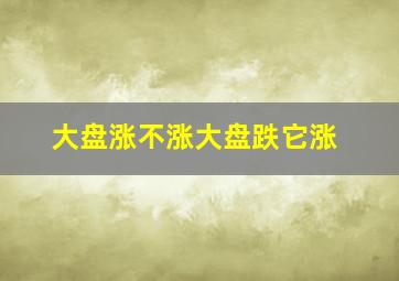 大盘涨不涨大盘跌它涨