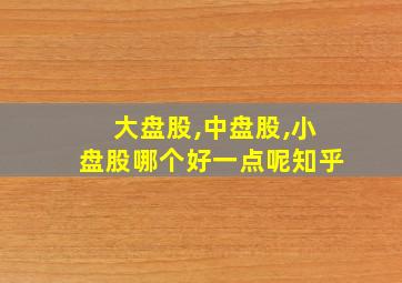 大盘股,中盘股,小盘股哪个好一点呢知乎