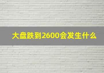 大盘跌到2600会发生什么