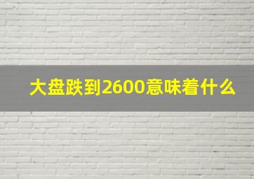 大盘跌到2600意味着什么