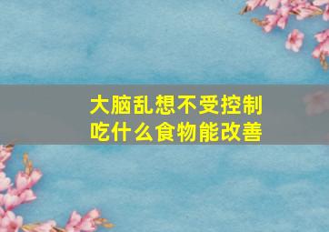 大脑乱想不受控制吃什么食物能改善