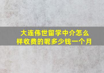 大连伟世留学中介怎么样收费的呢多少钱一个月