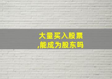 大量买入股票,能成为股东吗