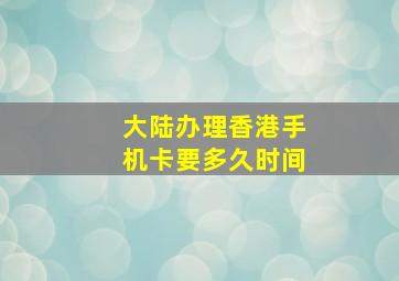 大陆办理香港手机卡要多久时间