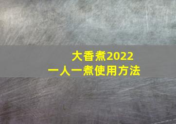 大香煮2022一人一煮使用方法