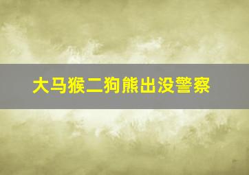 大马猴二狗熊出没警察