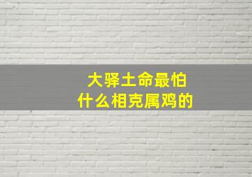 大驿土命最怕什么相克属鸡的