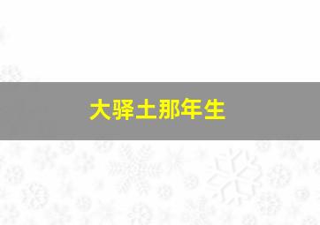 大驿土那年生