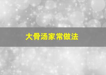 大骨汤家常做法