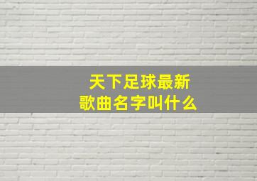 天下足球最新歌曲名字叫什么