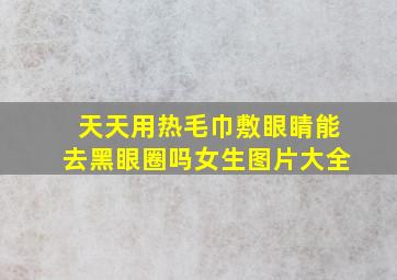 天天用热毛巾敷眼睛能去黑眼圈吗女生图片大全