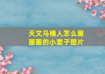 天文马桶人怎么画画画的小栗子图片