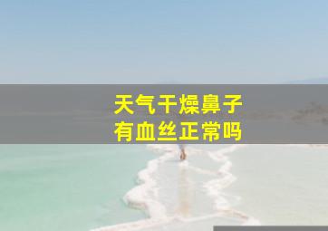 天气干燥鼻子有血丝正常吗