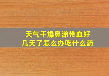 天气干燥鼻涕带血好几天了怎么办吃什么药