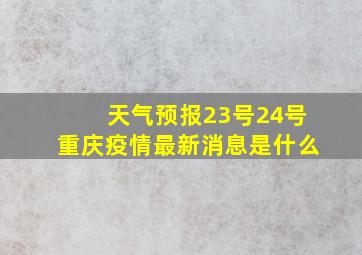 天气预报23号24号重庆疫情最新消息是什么