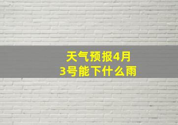 天气预报4月3号能下什么雨