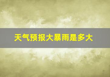 天气预报大暴雨是多大