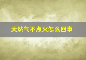 天然气不点火怎么回事