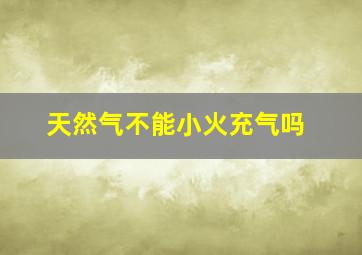 天然气不能小火充气吗