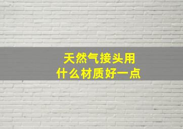 天然气接头用什么材质好一点