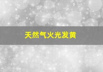 天然气火光发黄