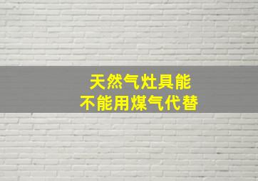 天然气灶具能不能用煤气代替