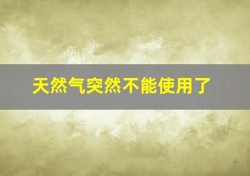 天然气突然不能使用了