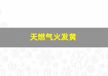 天燃气火发黄