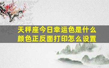 天秤座今日幸运色是什么颜色正反面打印怎么设置