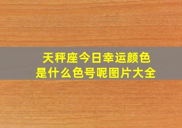 天秤座今日幸运颜色是什么色号呢图片大全