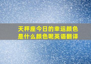 天秤座今日的幸运颜色是什么颜色呢英语翻译