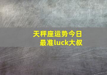 天秤座运势今日最准luck大叔