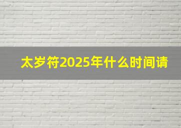 太岁符2025年什么时间请